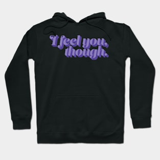 I Feel You Though - Motivation Hoodie